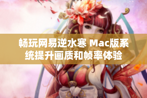 畅玩网易逆水寒 Mac版系统提升画质和帧率体验