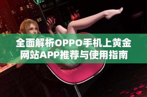 全面解析OPPO手机上黄金网站APP推荐与使用指南