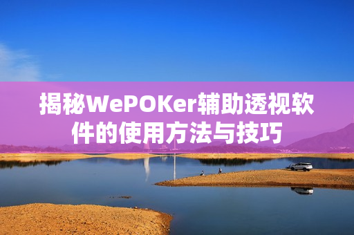 揭秘WePOKer辅助透视软件的使用方法与技巧