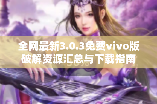 全网最新3.0.3免费vivo版破解资源汇总与下载指南