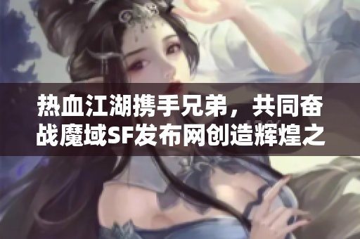 热血江湖携手兄弟，共同奋战魔域SF发布网创造辉煌之路