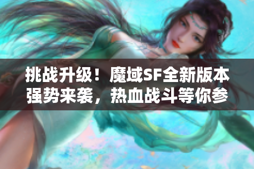 挑战升级！魔域SF全新版本强势来袭，热血战斗等你参与！