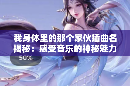 我身体里的那个家伙插曲名揭秘：感受音乐的神秘魅力