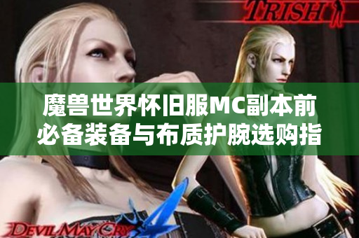 魔兽世界怀旧服MC副本前必备装备与布质护腕选购指南