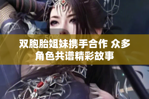 双胞胎姐妹携手合作 众多角色共谱精彩故事