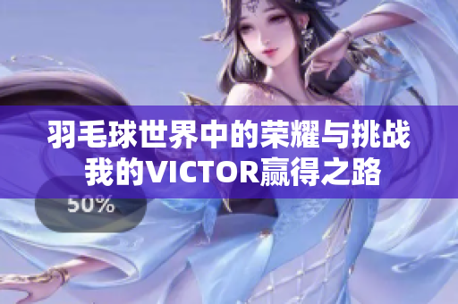 羽毛球世界中的荣耀与挑战 我的VICTOR赢得之路