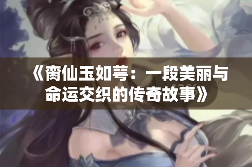 《脔仙玉如萼：一段美丽与命运交织的传奇故事》