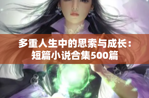 多重人生中的思索与成长：短篇小说合集500篇