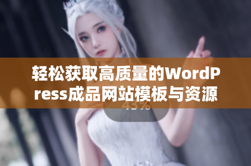 轻松获取高质量的WordPress成品网站模板与资源