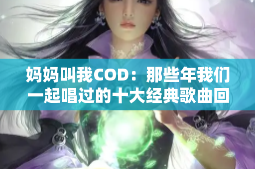 妈妈叫我COD：那些年我们一起唱过的十大经典歌曲回忆