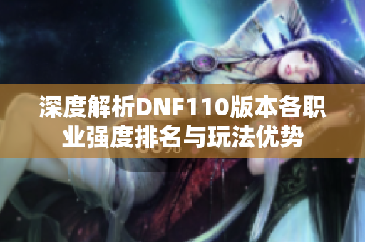 深度解析DNF110版本各职业强度排名与玩法优势