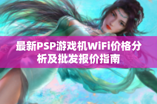 最新PSP游戏机WiFi价格分析及批发报价指南