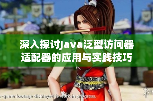 深入探讨Java泛型访问器适配器的应用与实践技巧