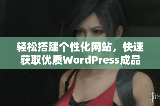 轻松搭建个性化网站，快速获取优质WordPress成品模板