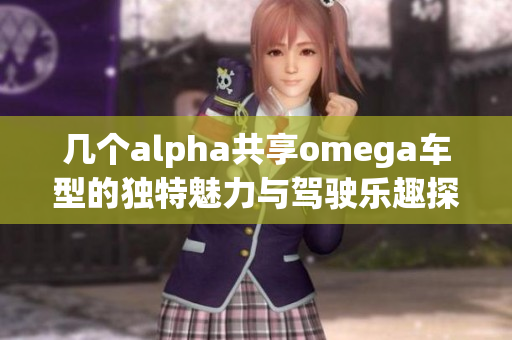 几个alpha共享omega车型的独特魅力与驾驶乐趣探索