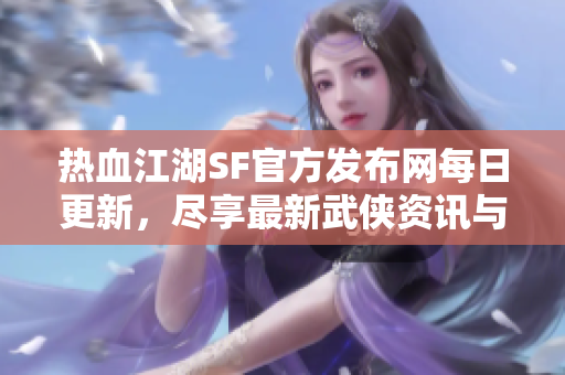 热血江湖SF官方发布网每日更新，尽享最新武侠资讯与动态