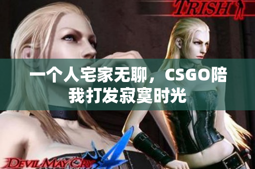 一个人宅家无聊，CSGO陪我打发寂寞时光