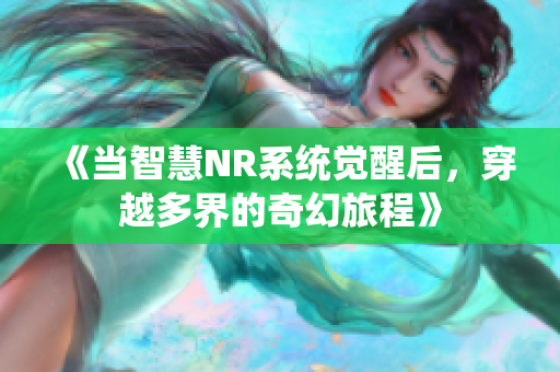 《当智慧NR系统觉醒后，穿越多界的奇幻旅程》