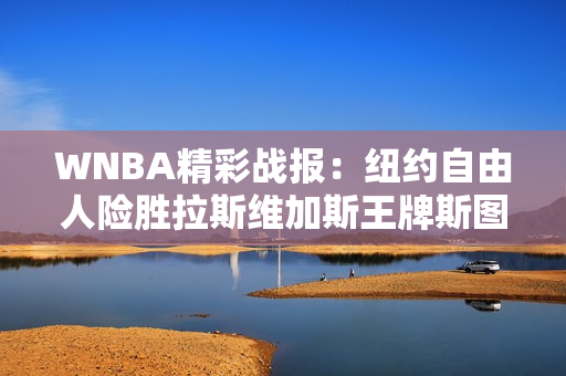 WNBA精彩战报：纽约自由人险胜拉斯维加斯王牌斯图尔特表现出色