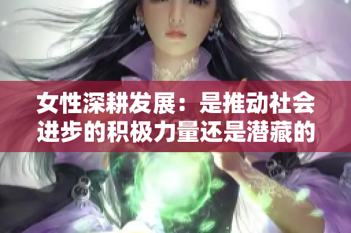 女性深耕发展：是推动社会进步的积极力量还是潜藏的隐患