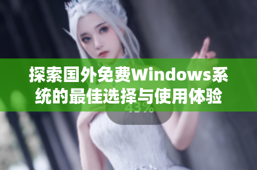 探索国外免费Windows系统的最佳选择与使用体验