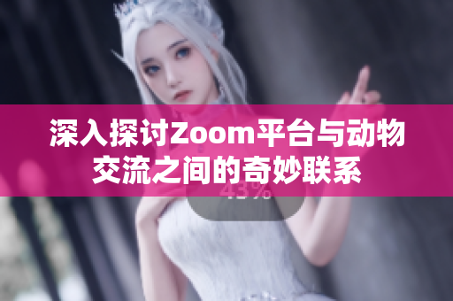 深入探讨Zoom平台与动物交流之间的奇妙联系