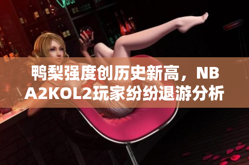 鸭梨强度创历史新高，NBA2KOL2玩家纷纷退游分析