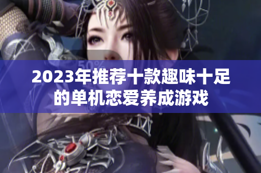 2023年推荐十款趣味十足的单机恋爱养成游戏