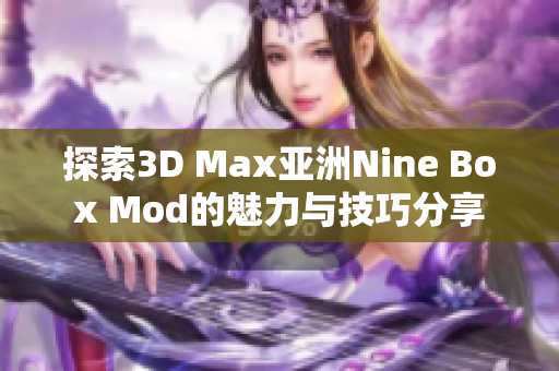 探索3D Max亚洲Nine Box Mod的魅力与技巧分享