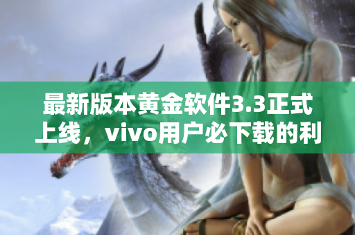 最新版本黄金软件3.3正式上线，vivo用户必下载的利器