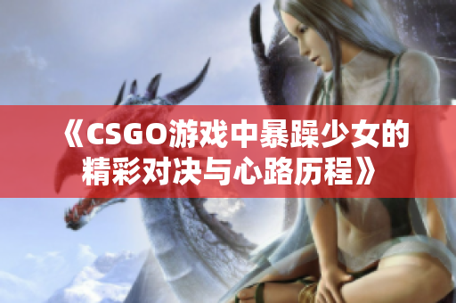 《CSGO游戏中暴躁少女的精彩对决与心路历程》