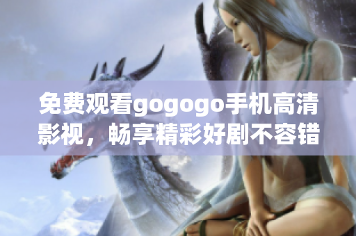 免费观看gogogo手机高清影视，畅享精彩好剧不容错过