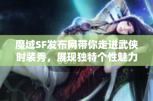 魔域SF发布网带你走进武侠时装秀，展现独特个性魅力