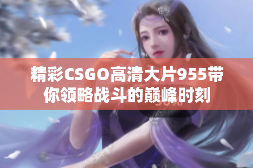 精彩CSGO高清大片955带你领略战斗的巅峰时刻