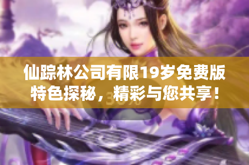 仙踪林公司有限19岁免费版特色探秘，精彩与您共享！