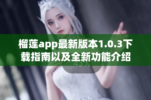 榴莲app最新版本1.0.3下载指南以及全新功能介绍