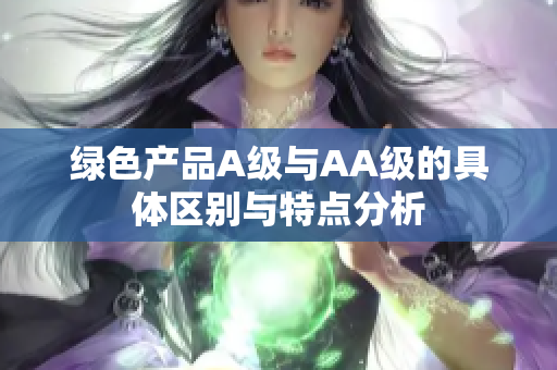 绿色产品A级与AA级的具体区别与特点分析