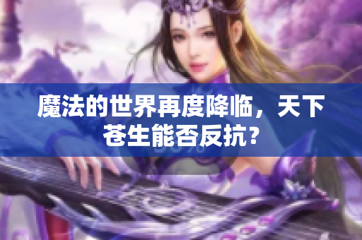 魔法的世界再度降临，天下苍生能否反抗？