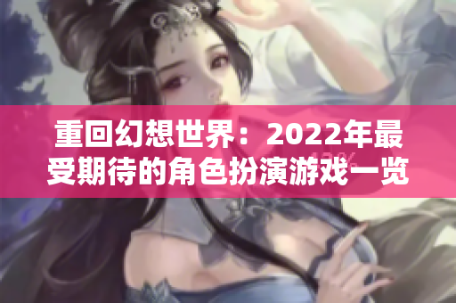 重回幻想世界：2022年最受期待的角色扮演游戏一览