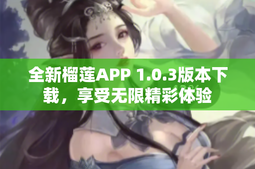 全新榴莲APP 1.0.3版本下载，享受无限精彩体验