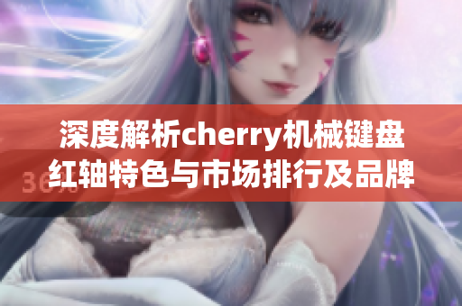 深度解析cherry机械键盘红轴特色与市场排行及品牌精选