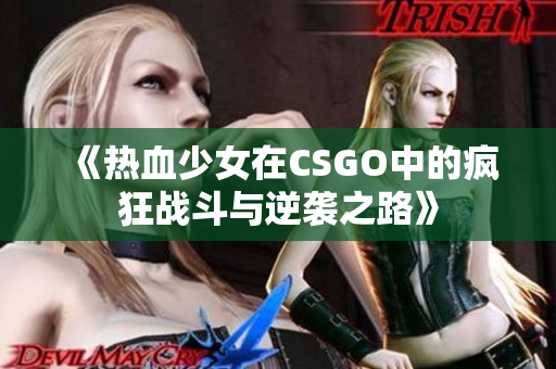 《热血少女在CSGO中的疯狂战斗与逆袭之路》