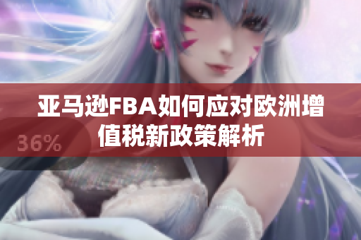 亚马逊FBA如何应对欧洲增值税新政策解析