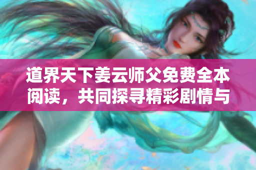 道界天下姜云师父免费全本阅读，共同探寻精彩剧情与角色发展