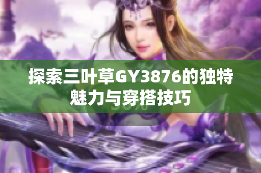 探索三叶草GY3876的独特魅力与穿搭技巧