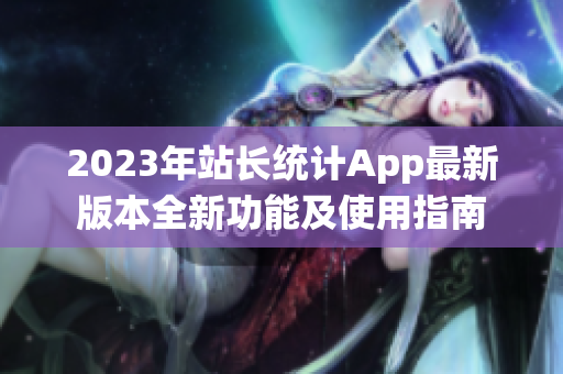 2023年站长统计App最新版本全新功能及使用指南