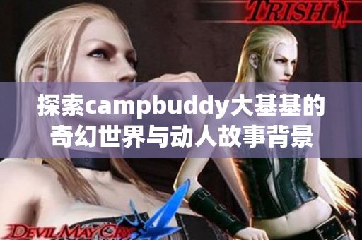 探索campbuddy大基基的奇幻世界与动人故事背景