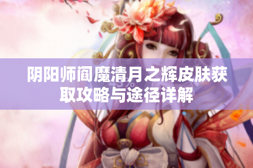 阴阳师阎魔清月之辉皮肤获取攻略与途径详解