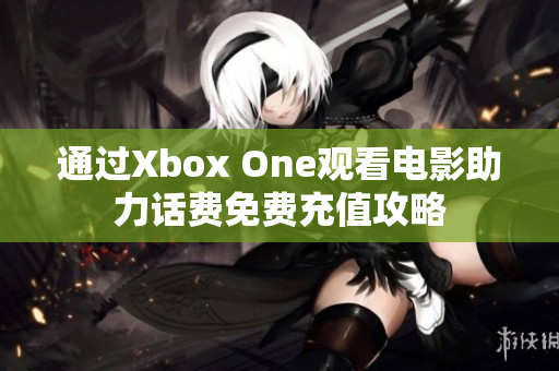 通过Xbox One观看电影助力话费免费充值攻略