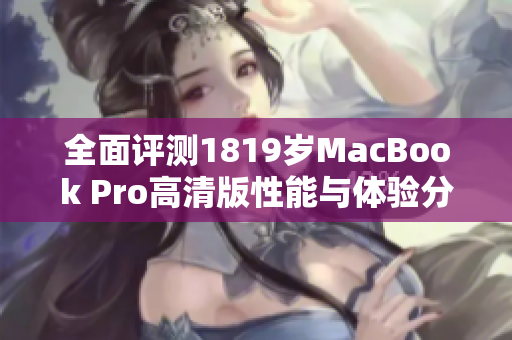 全面评测1819岁MacBook Pro高清版性能与体验分析